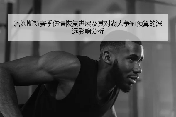 詹姆斯新赛季伤情恢复进展及其对湖人争冠预算的深远影响分析