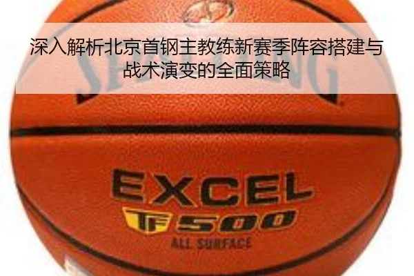 深入解析北京首钢主教练新赛季阵容搭建与战术演变的全面策略